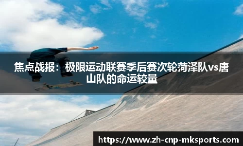 焦点战报:极限运动联赛季后赛次轮菏泽队vs唐山队的命运较量