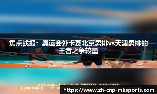 焦点战报:奥运会外卡赛北京男排vs天津男排的王者之争较量