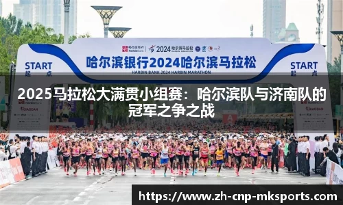 2025马拉松大满贯小组赛:哈尔滨队与济南队的冠军之争之战